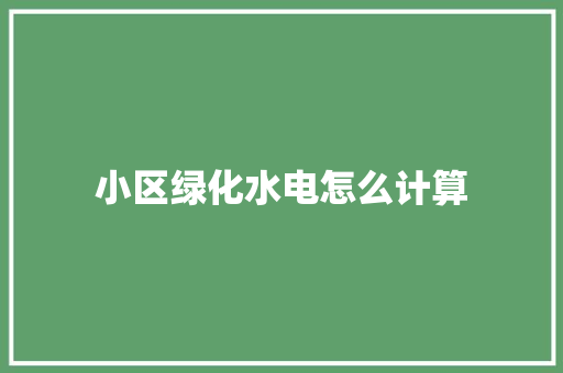 小区绿化水电怎么计算