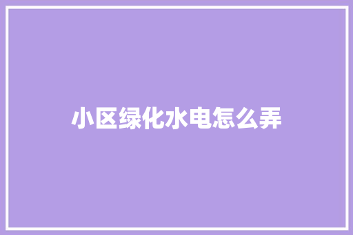 小区绿化水电怎么弄
