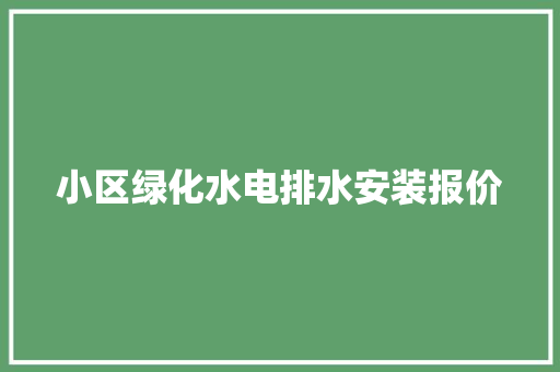 小区绿化水电排水安装报价