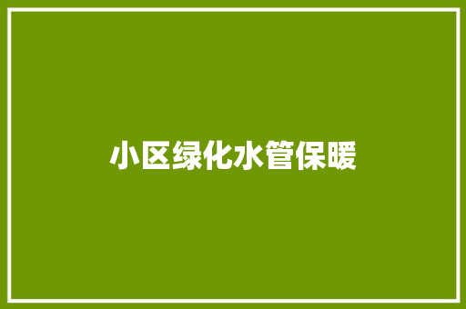 小区绿化水管保暖