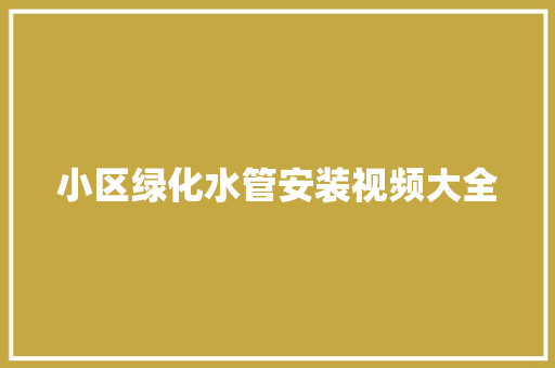 小区绿化水管安装视频大全