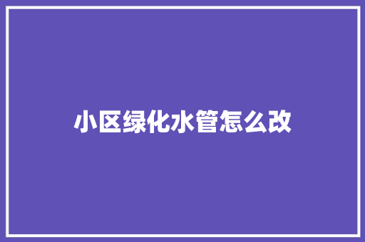 小区绿化水管怎么改