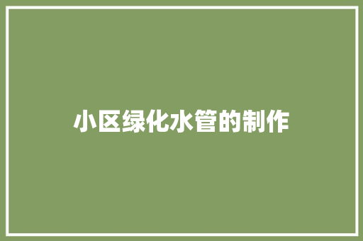 小区绿化水管的制作