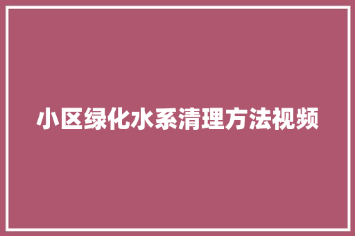 小区绿化水系清理方法视频