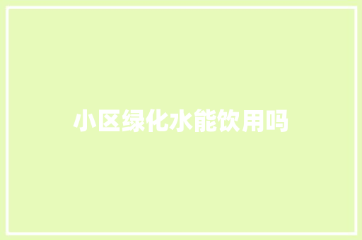 小区绿化水能饮用吗