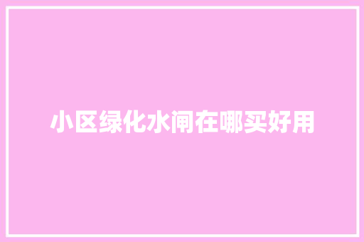 小区绿化水闸在哪买好用