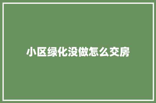 小区绿化没做怎么交房