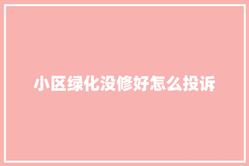小区绿化没修好怎么投诉