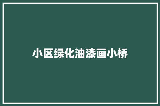 小区绿化油漆画小桥