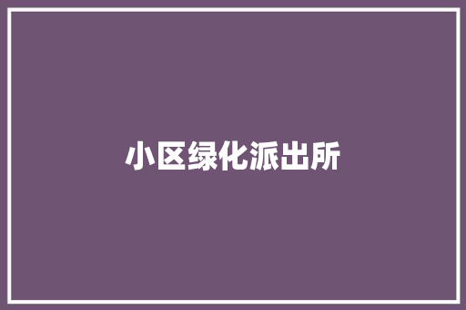 小区绿化派出所