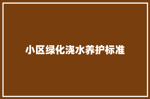 小区绿化浇水养护标准