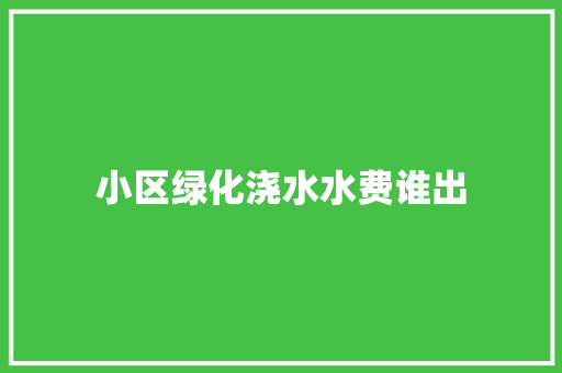 小区绿化浇水水费谁出