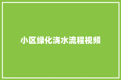 小区绿化浇水流程视频