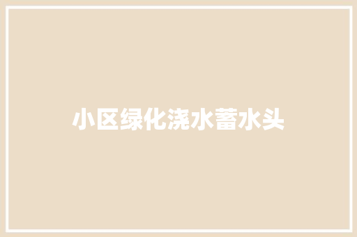 小区绿化浇水蓄水头
