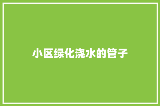 小区绿化浇水的管子