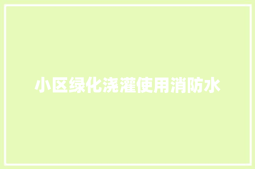 小区绿化浇灌使用消防水