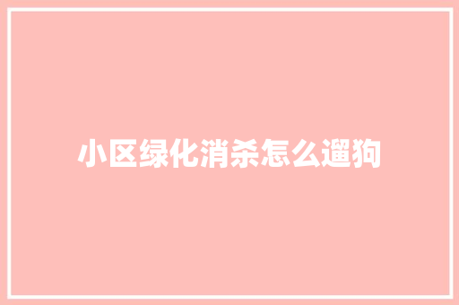 小区绿化消杀怎么遛狗