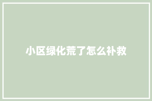 小区绿化荒了怎么补救