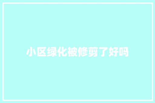 小区绿化被修剪了好吗