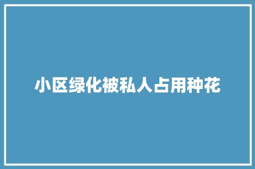 小区绿化被私人占用种花