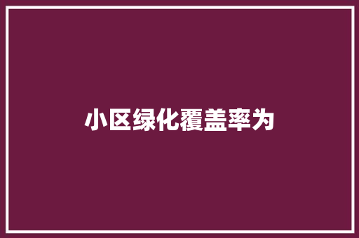 小区绿化覆盖率为