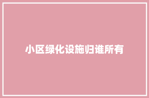 小区绿化设施归谁所有