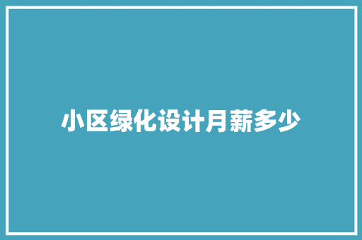小区绿化设计月薪多少