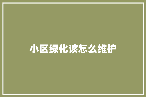 小区绿化该怎么维护