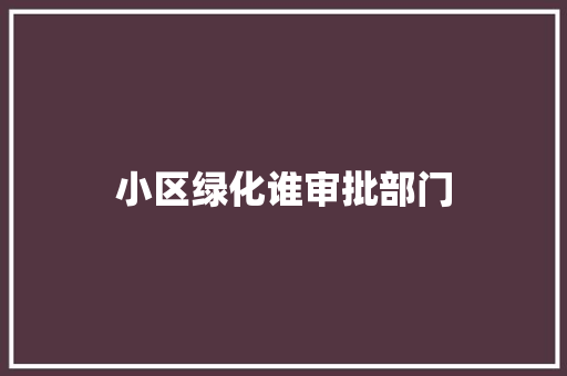小区绿化谁审批部门