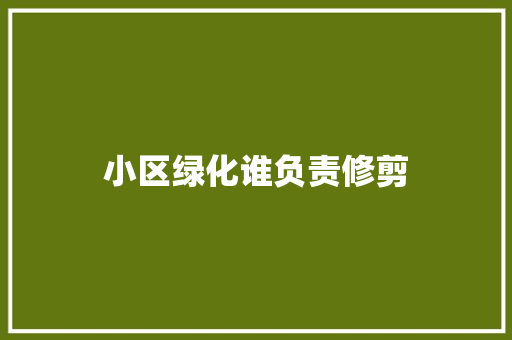 小区绿化谁负责修剪
