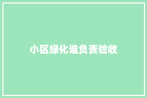 小区绿化谁负责验收