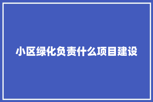 小区绿化负责什么项目建设