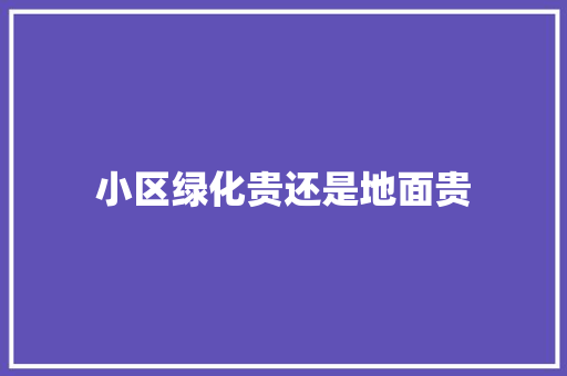 小区绿化贵还是地面贵