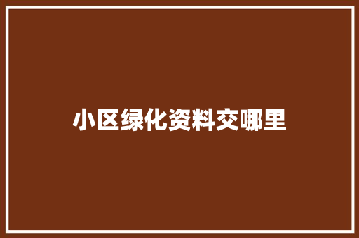 小区绿化资料交哪里