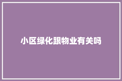 小区绿化跟物业有关吗
