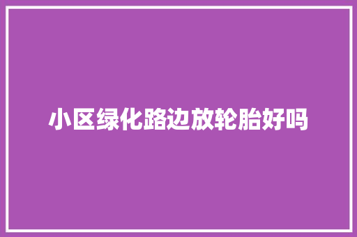 小区绿化路边放轮胎好吗