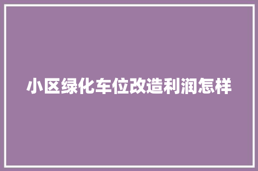 小区绿化车位改造利润怎样