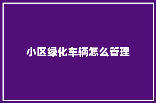 小区绿化车辆怎么管理