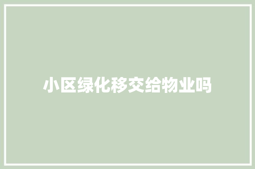 小区绿化移交给物业吗