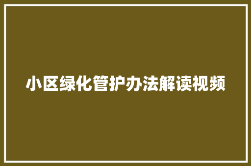 小区绿化管护办法解读视频