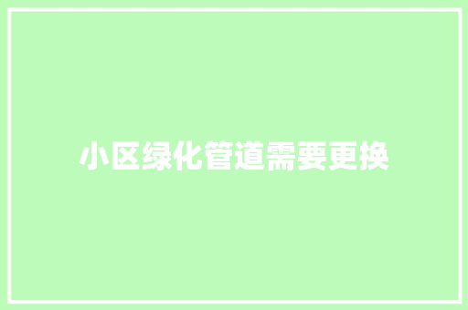 小区绿化管道需要更换