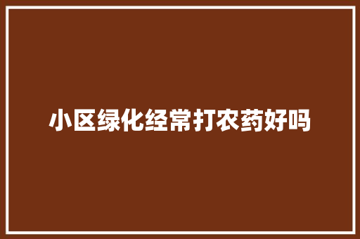 小区绿化经常打农药好吗