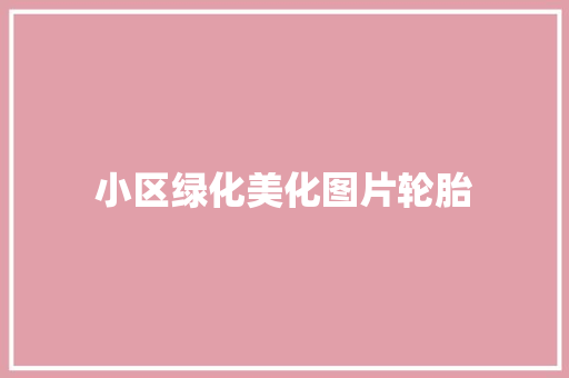 小区绿化美化图片轮胎