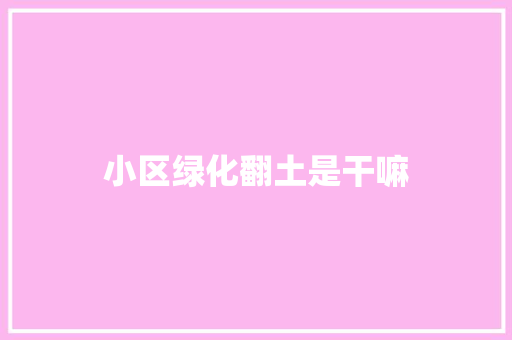 小区绿化翻土是干嘛