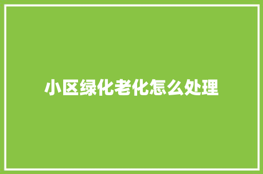 小区绿化老化怎么处理