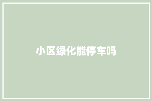 小区绿化能停车吗
