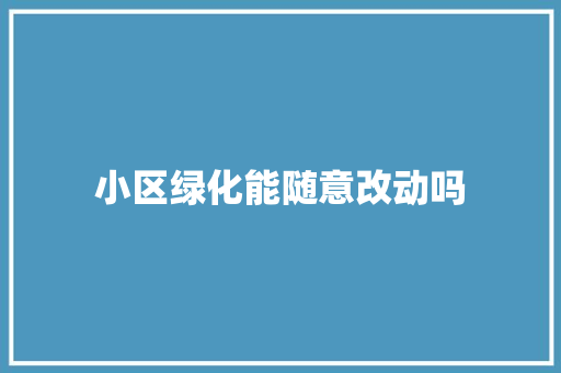 小区绿化能随意改动吗