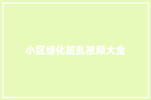 小区绿化脏乱视频大全