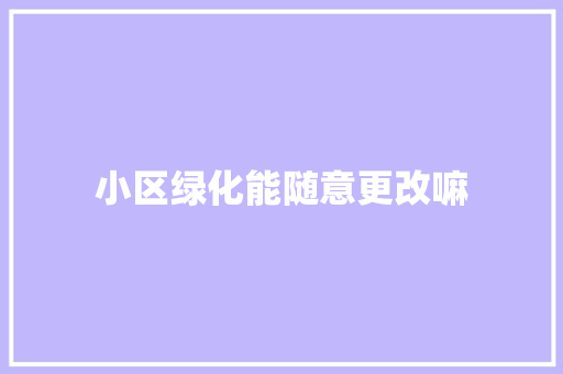 小区绿化能随意更改嘛