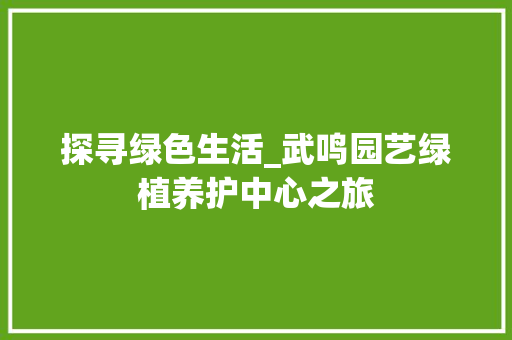 探寻绿色生活_武鸣园艺绿植养护中心之旅
